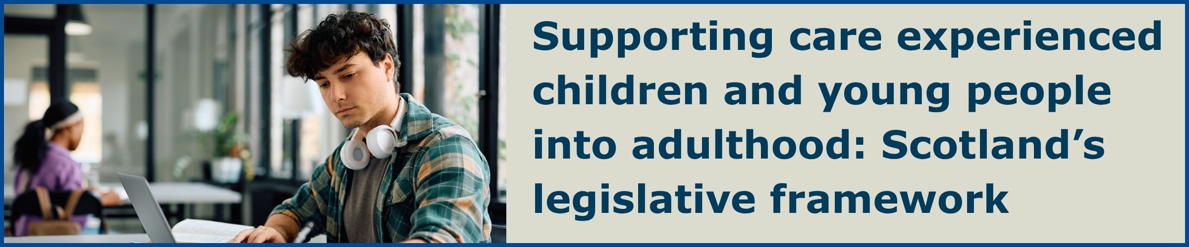Supporting care experienced children and young people into adulthood: Scotland's legal framework